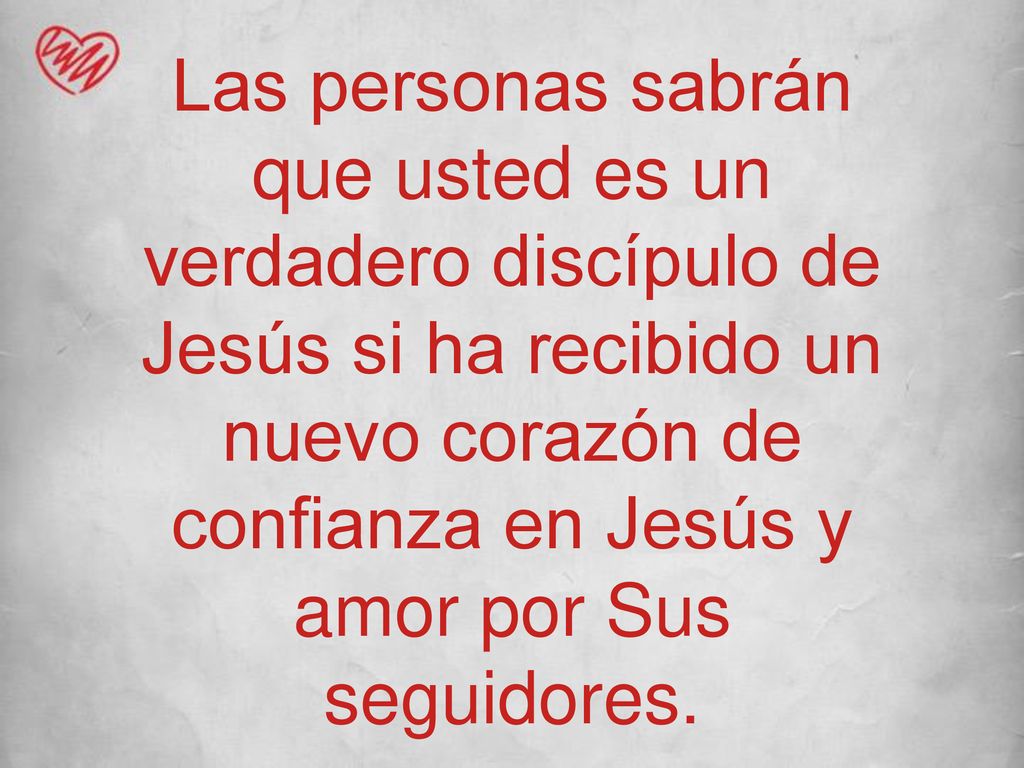 Las personas sabrán que usted es un verdadero discípulo de Jesús si ha recibido un nuevo corazón de confianza en Jesús y amor por Sus seguidores.
