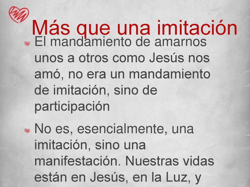 Más que una imitación El mandamiento de amarnos unos a otros como Jesús nos amó, no era un mandamiento de imitación, sino de participación.