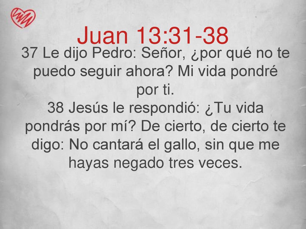 Juan 13: Le dijo Pedro: Señor, ¿por qué no te puedo seguir ahora Mi vida pondré por ti.