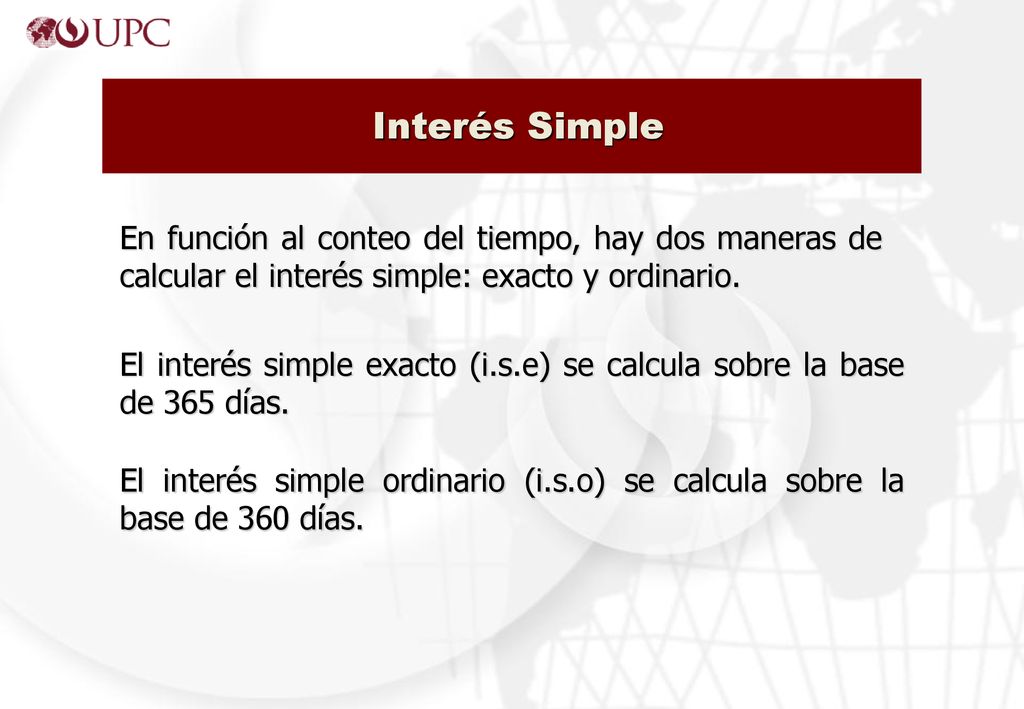 Interés Simple En función al conteo del tiempo, hay dos maneras de calcular el interés simple: exacto y ordinario.
