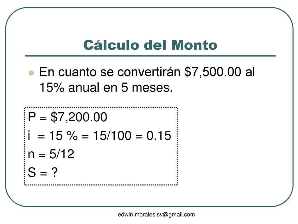 Cálculo del Monto En cuanto se convertirán $7, al 15% anual en 5 meses. P = $7, i = 15 % = 15/100 =