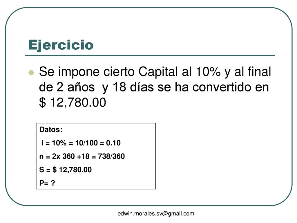 Ejercicio Se impone cierto Capital al 10% y al final de 2 años y 18 días se ha convertido en $ 12,