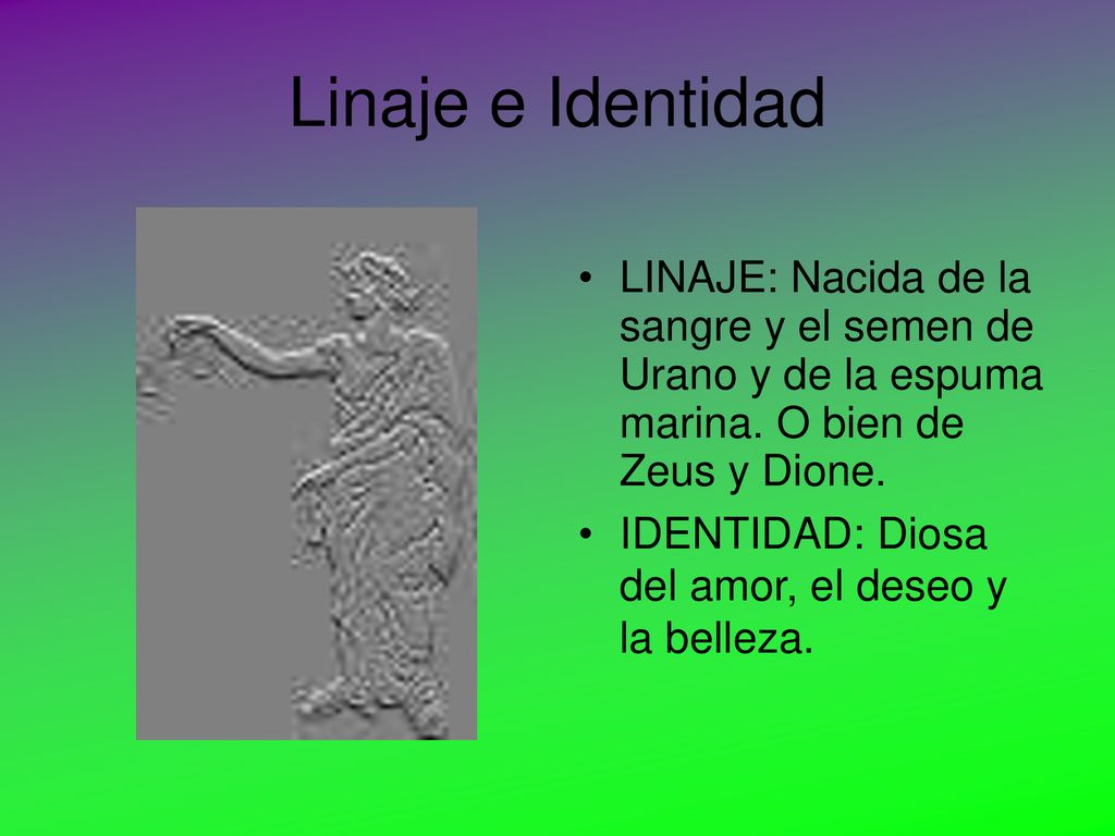 Linaje e Identidad LINAJE: Nacida de la sangre y el semen de Urano y de la espuma marina. O bien de Zeus y Dione.