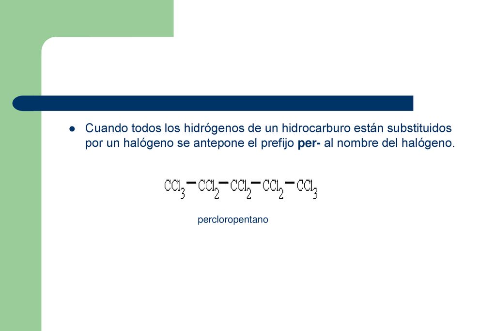 Cuando todos los hidrógenos de un hidrocarburo están substituidos por un halógeno se antepone el prefijo per- al nombre del halógeno.