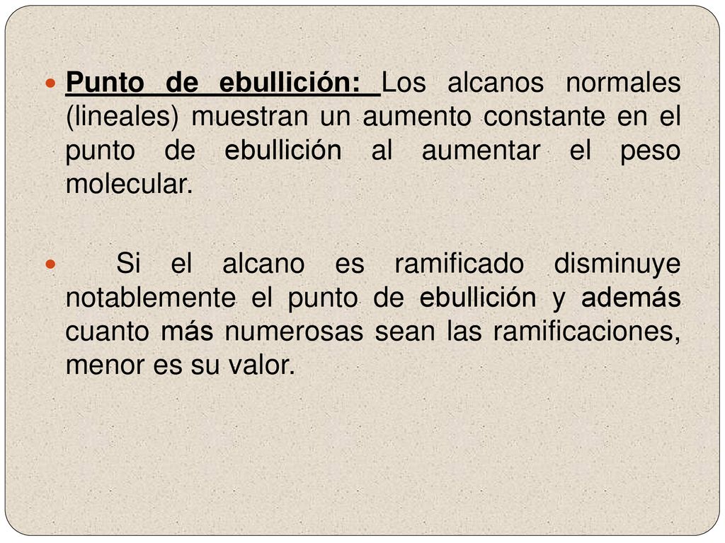 Punto de ebullición: Los alcanos normales (lineales) muestran un aumento constante en el punto de ebullición al aumentar el peso molecular.