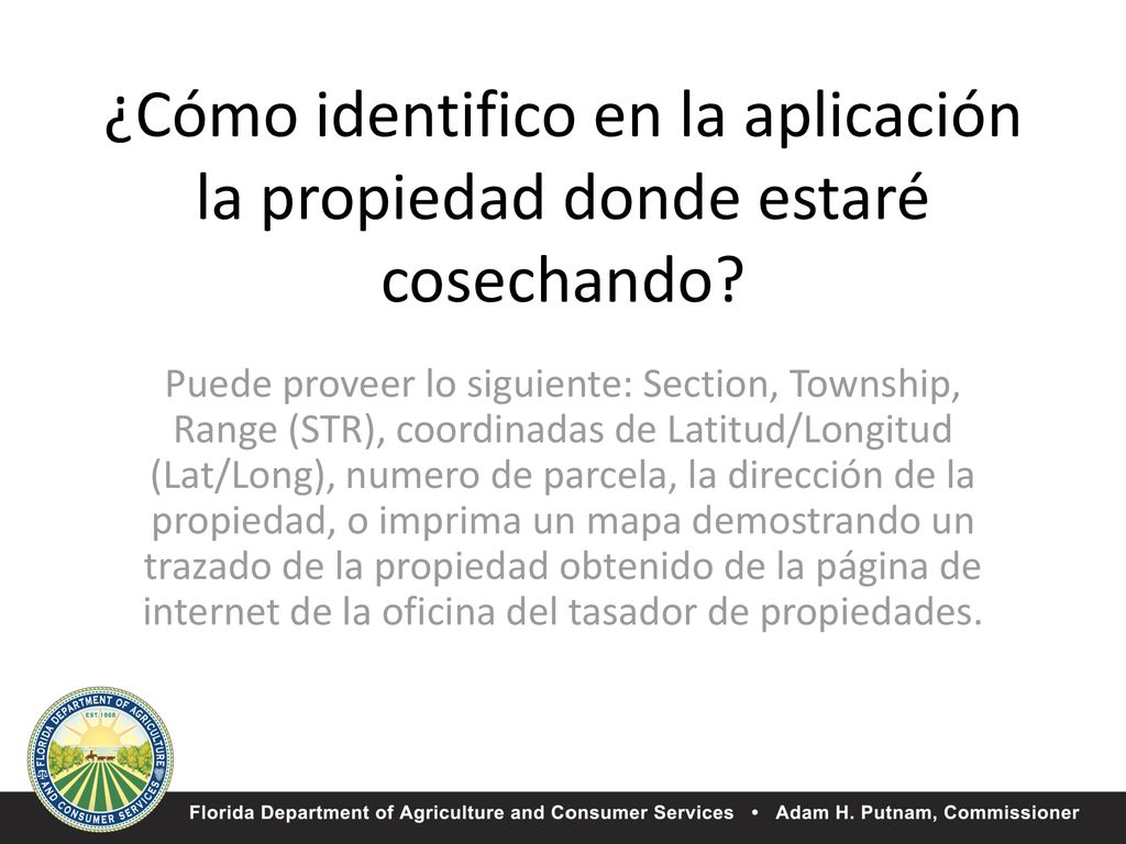 Puede proveer lo siguiente: Section, Township, Range (STR), coordinadas de Latitud/Longitud (Lat/Long), numero de parcela, la dirección de la propiedad, o imprima un mapa demostrando un trazado de la propiedad obtenido de la página de internet de la oficina del tasador de propiedades.