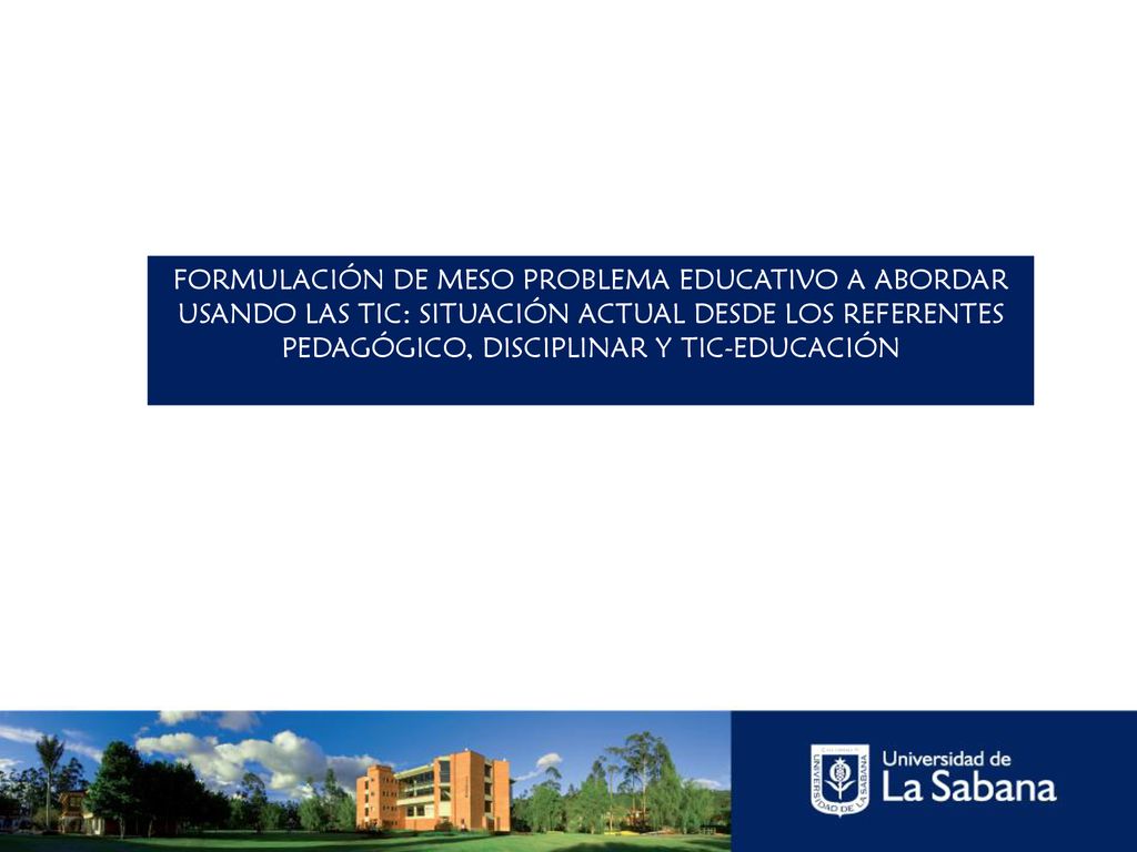 FORMULACIÓN DE MESO PROBLEMA EDUCATIVO A ABORDAR USANDO LAS TIC: SITUACIÓN ACTUAL DESDE LOS REFERENTES PEDAGÓGICO, DISCIPLINAR Y TIC-EDUCACIÓN