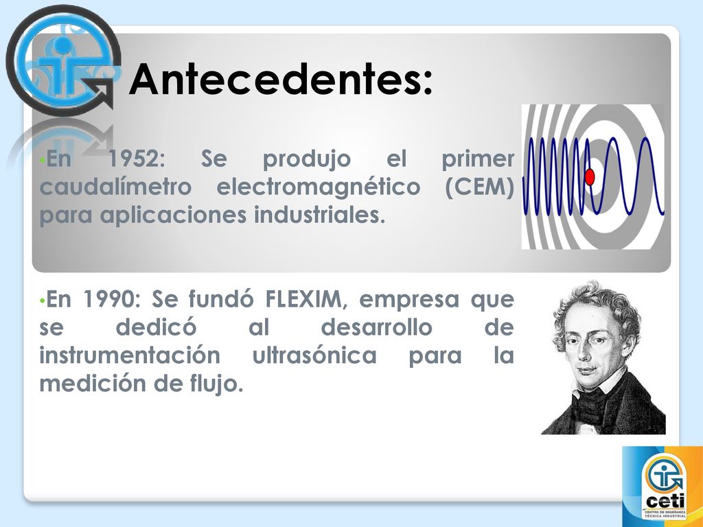 Antecedentes: En 1952: Se produjo el primer caudalímetro electromagnético (CEM) para aplicaciones industriales.