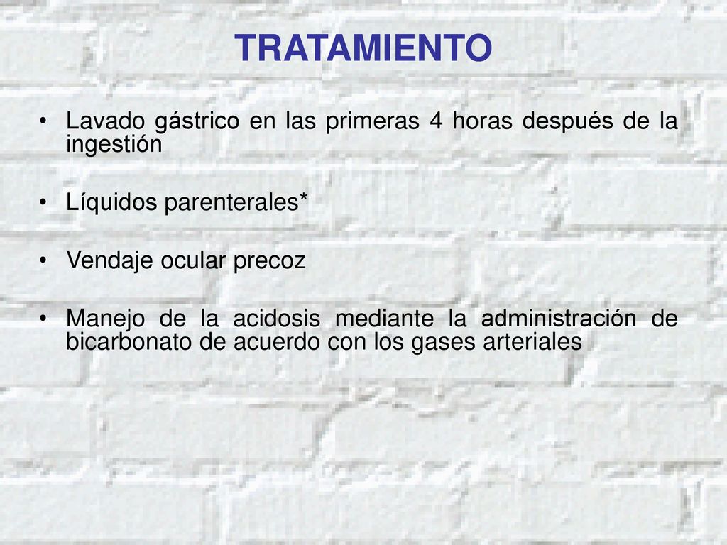 TRATAMIENTO Lavado gástrico en las primeras 4 horas después de la ingestión. Líquidos parenterales*