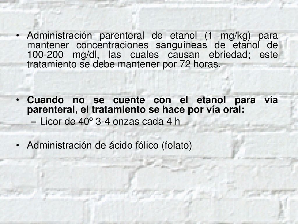 Administración parenteral de etanol (1 mg/kg) para mantener concentraciones sanguíneas de etanol de mg/dl, las cuales causan ebriedad; este tratamiento se debe mantener por 72 horas.