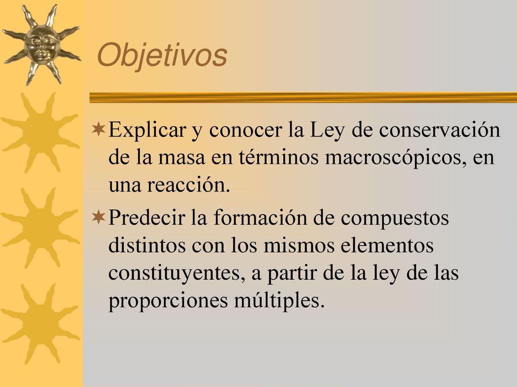 Objetivos Explicar y conocer la Ley de conservación de la masa en términos macroscópicos, en una reacción.