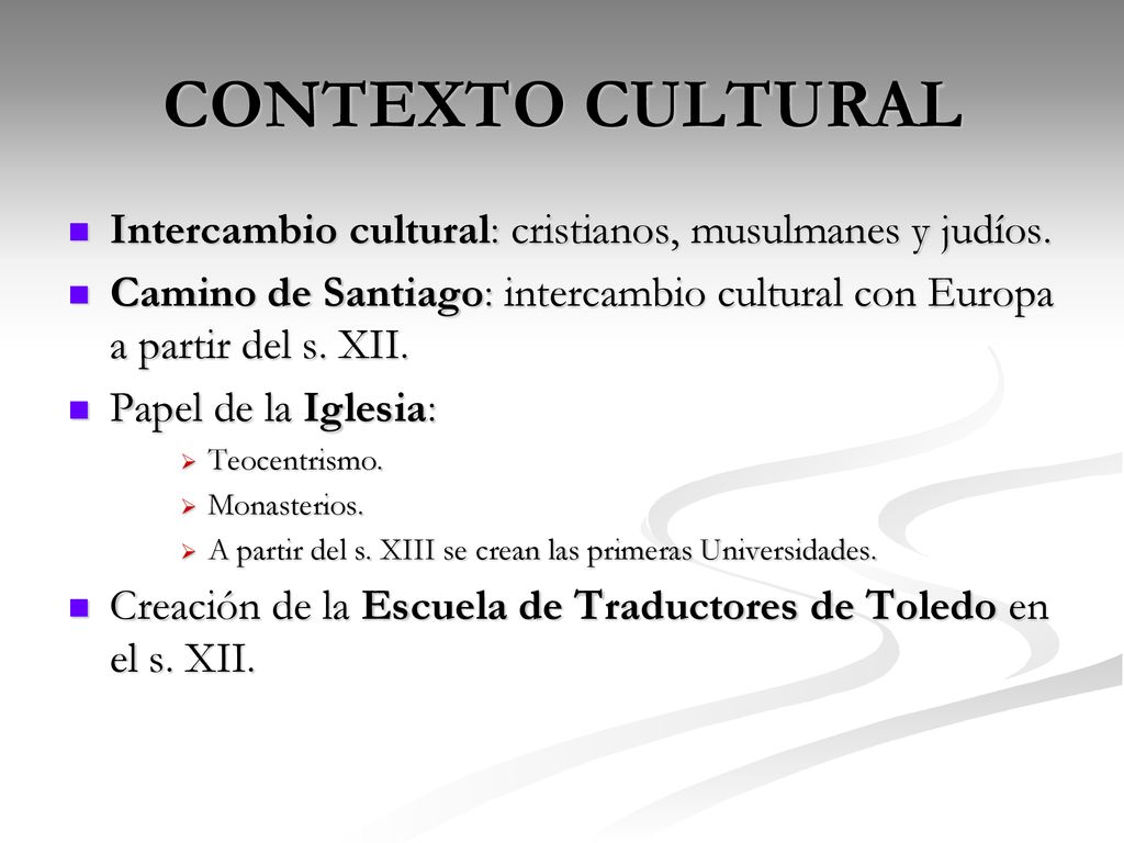 CONTEXTO CULTURAL Intercambio cultural: cristianos, musulmanes y judíos. Camino de Santiago: intercambio cultural con Europa a partir del s. XII.