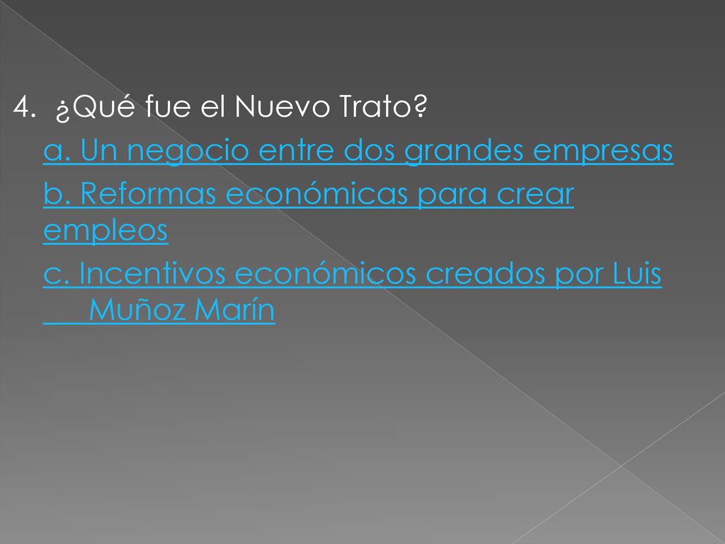 4. ¿Qué fue el Nuevo Trato a. Un negocio entre dos grandes empresas. b. Reformas económicas para crear empleos.