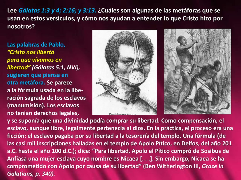 Lee Gálatas 1:3 y 4; 2:16; y 3:13. ¿Cuáles son algunas de las metáforas que se usan en estos versículos, y cómo nos ayudan a entender lo que Cristo hizo por nosotros
