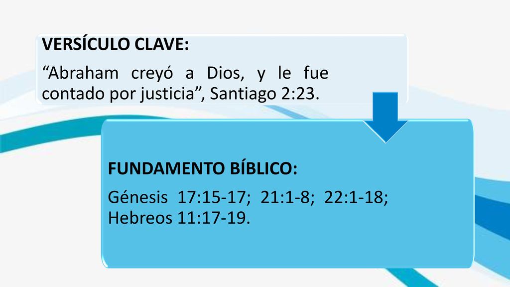 VERSÍCULO CLAVE: Abraham creyó a Dios, y le fue contado por justicia , Santiago 2:23. FUNDAMENTO BÍBLICO: