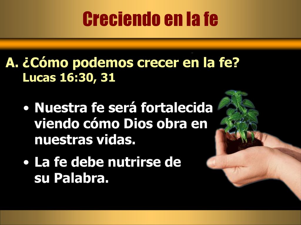 Creciendo en la fe ¿Cómo podemos crecer en la fe Lucas 16:30, 31