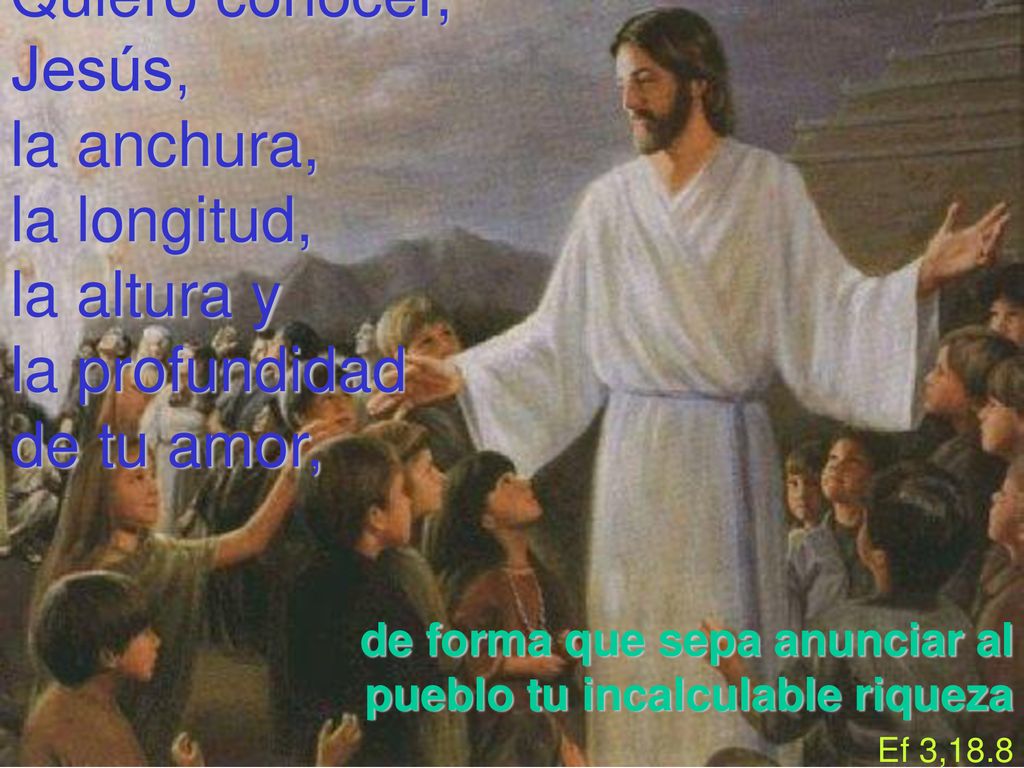 de forma que sepa anunciar al pueblo tu incalculable riqueza Ef 3,18.8