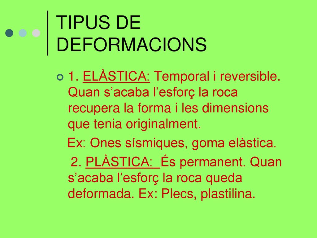 TIPUS DE DEFORMACIONS 1. ELÀSTICA: Temporal i reversible. Quan s’acaba l’esforç la roca recupera la forma i les dimensions que tenia originalment.
