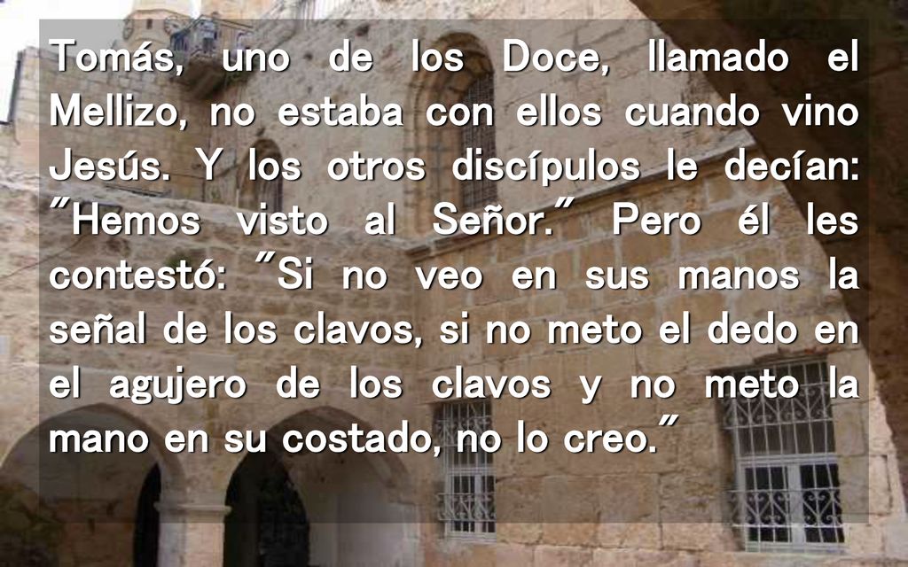 Tomás, uno de los Doce, llamado el Mellizo, no estaba con ellos cuando vino Jesús.