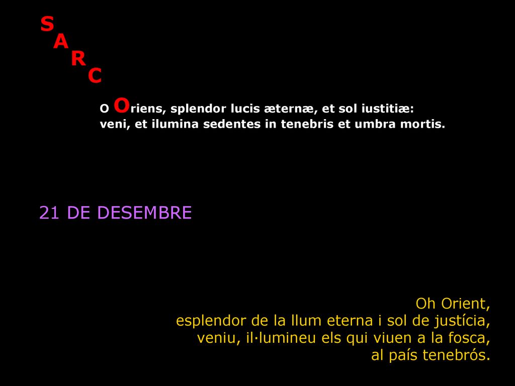 O S O A. O R. O Cl. O Oriens, splendor lucis æternæ, et sol iustitiæ: veni, et ilumina sedentes in tenebris et umbra mortis.