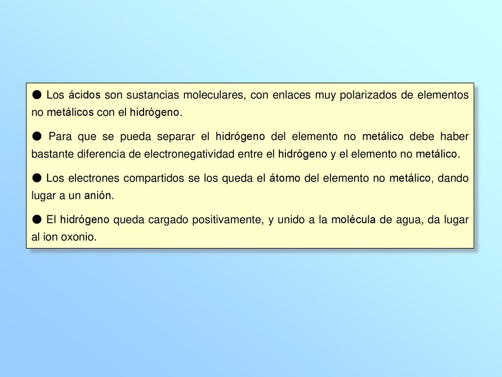 ● Los ácidos son sustancias moleculares, con enlaces muy polarizados de elementos no metálicos con el hidrógeno.