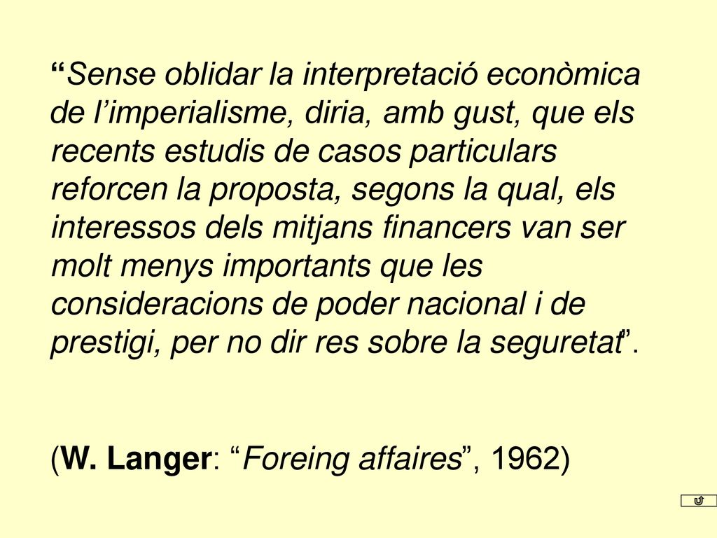 Sense oblidar la interpretació econòmica de l’imperialisme, diria, amb gust, que els recents estudis de casos particulars reforcen la proposta, segons la qual, els interessos dels mitjans financers van ser molt menys importants que les consideracions de poder nacional i de prestigi, per no dir res sobre la seguretat .