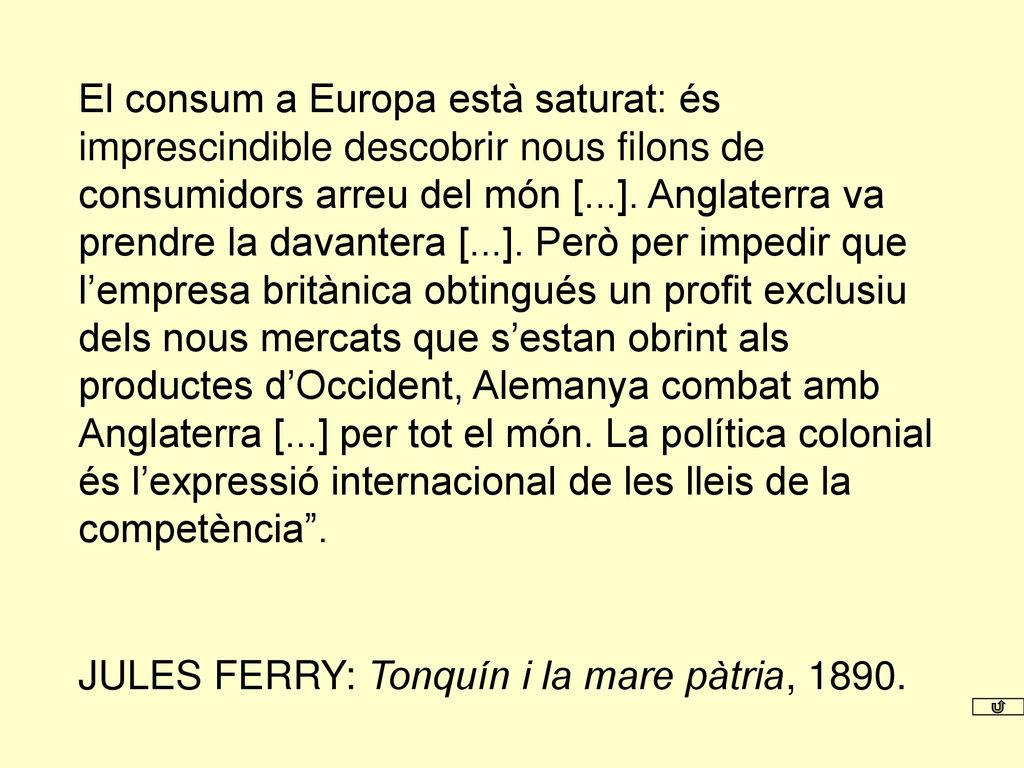 El consum a Europa està saturat: és imprescindible descobrir nous filons de consumidors arreu del món [...]. Anglaterra va prendre la davantera [...]. Però per impedir que l’empresa britànica obtingués un profit exclusiu dels nous mercats que s’estan obrint als productes d’Occident, Alemanya combat amb Anglaterra [...] per tot el món. La política colonial és l’expressió internacional de les lleis de la competència .