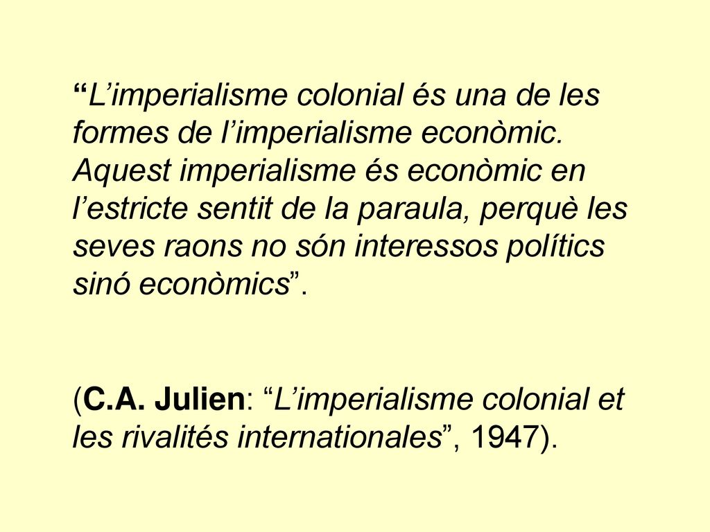 L’imperialisme colonial és una de les formes de l’imperialisme econòmic. Aquest imperialisme és econòmic en l’estricte sentit de la paraula, perquè les seves raons no són interessos polítics sinó econòmics .