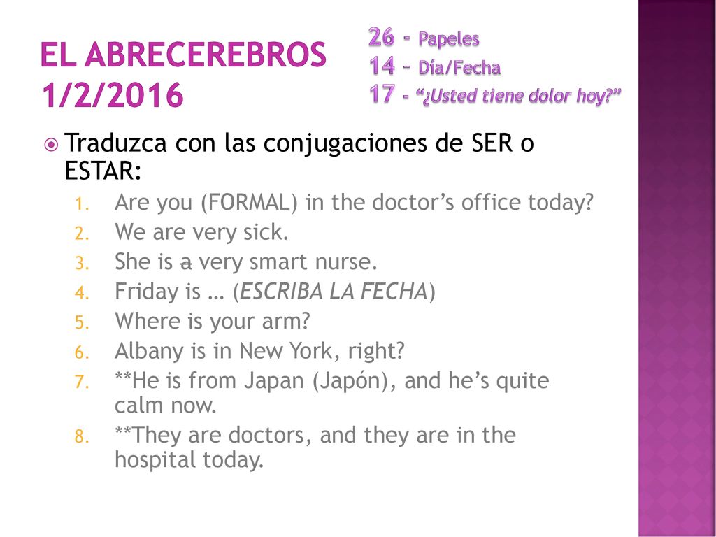 26 - Papeles 14 – Día/Fecha ¿Usted tiene dolor hoy El abrecerebros 1/2/2016. Traduzca con las conjugaciones de SER o ESTAR: