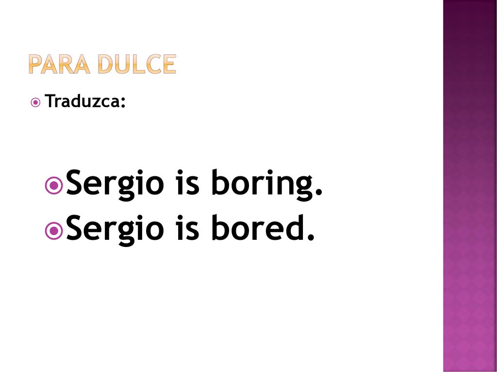 Para dulce Traduzca: Sergio is boring. Sergio is bored.