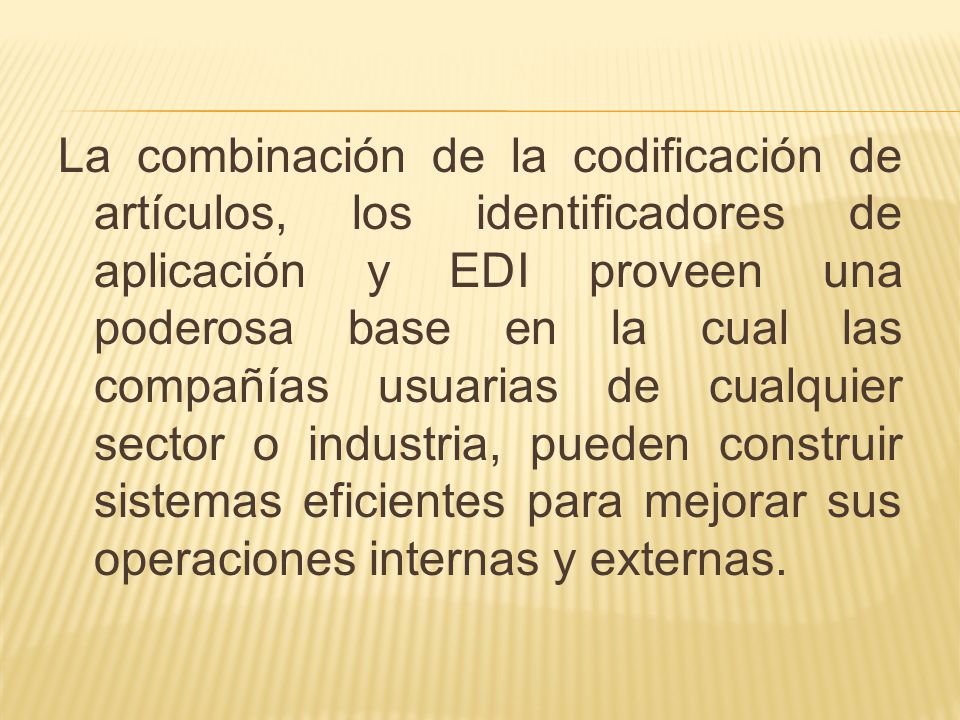 La combinación de la codificación de artículos, los identificadores de aplicación y EDI proveen una poderosa base en la cual las compañías usuarias de cualquier sector o industria, pueden construir sistemas eficientes para mejorar sus operaciones internas y externas.