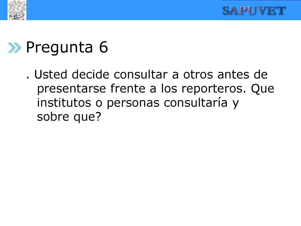 Pregunta 6 . Usted decide consultar a otros antes de presentarse frente a los reporteros.