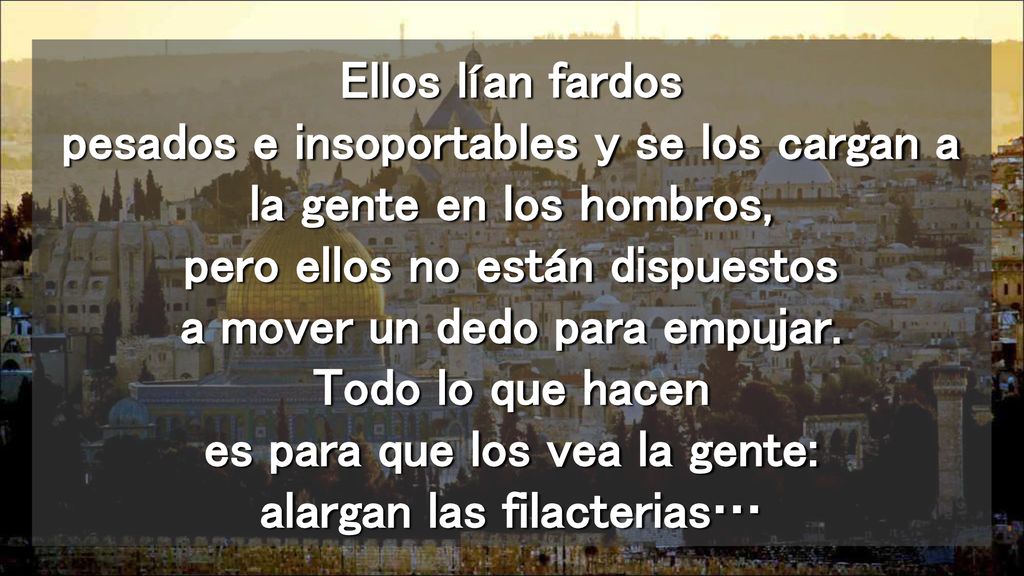 Ellos lían fardos pesados e insoportables y se los cargan a la gente en los hombros, pero ellos no están dispuestos a mover un dedo para empujar.