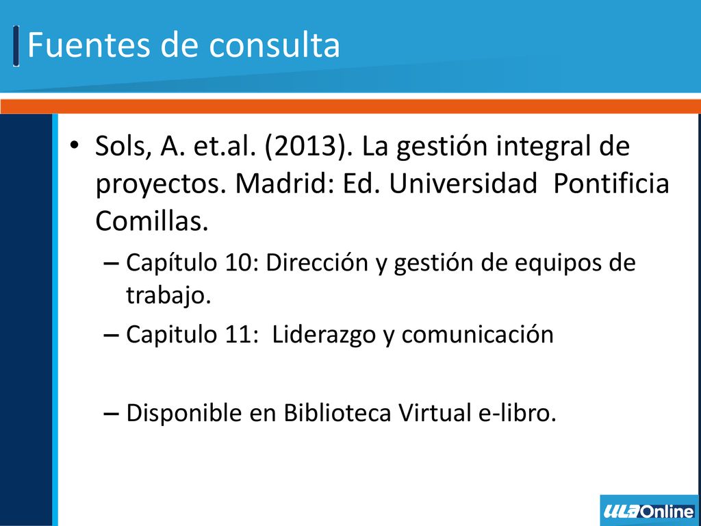 Fuentes de consulta Sols, A. et.al. (2013). La gestión integral de proyectos. Madrid: Ed. Universidad Pontificia Comillas.