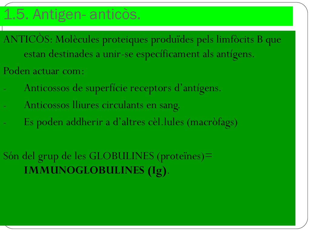 1.5. Antigen- anticòs. ANTICÒS: Molècules proteiques produïdes pels limfòcits B que estan destinades a unir-se específicament als antígens.