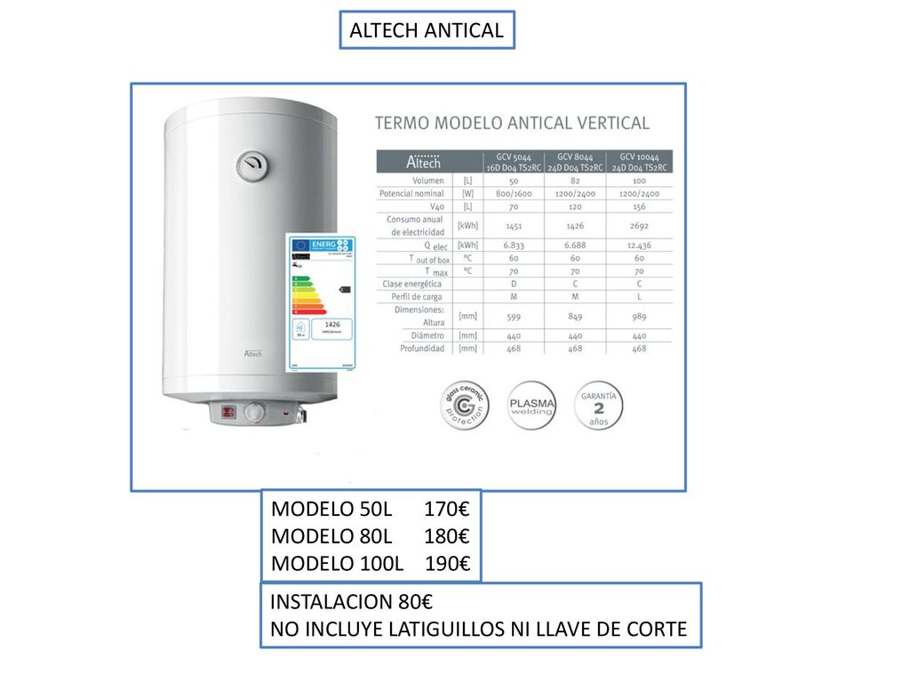 ALTECH ANTICAL MODELO 50L 170€ MODELO 80L 180€ MODELO 100L 190€ INSTALACION 80€ NO INCLUYE LATIGUILLOS NI LLAVE DE CORTE.