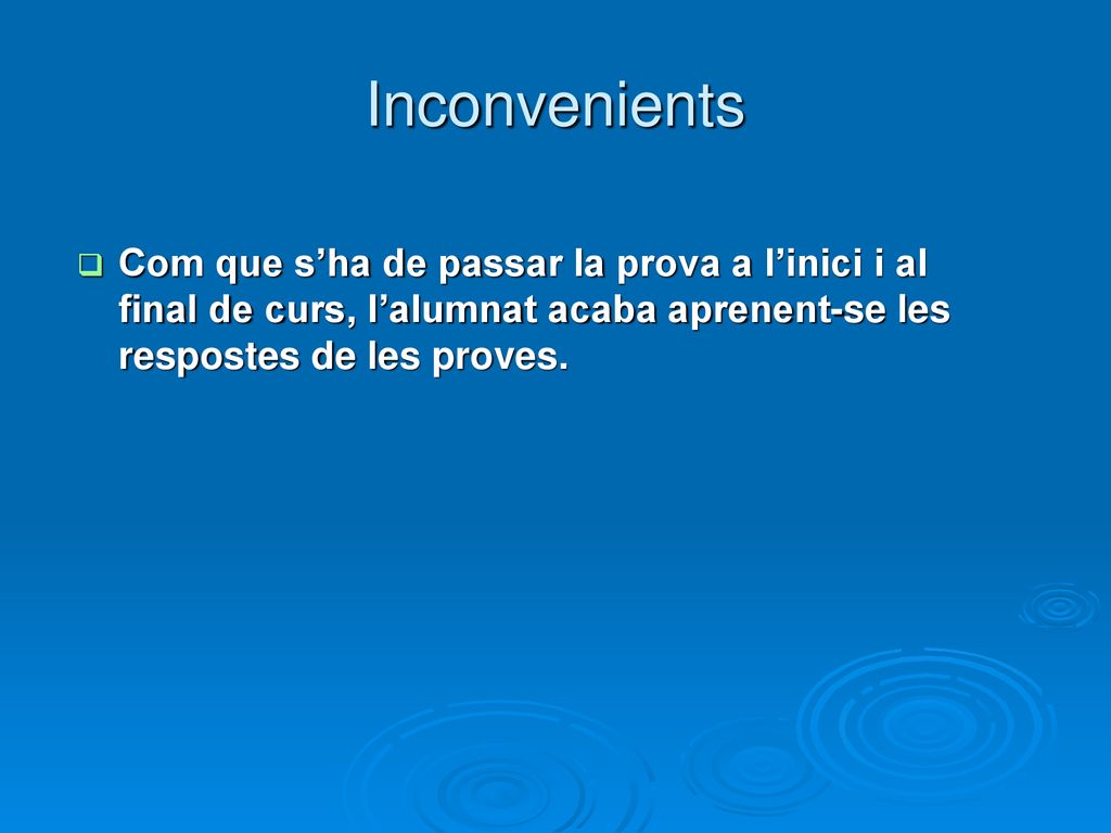 Inconvenients Com que s’ha de passar la prova a l’inici i al final de curs, l’alumnat acaba aprenent-se les respostes de les proves.