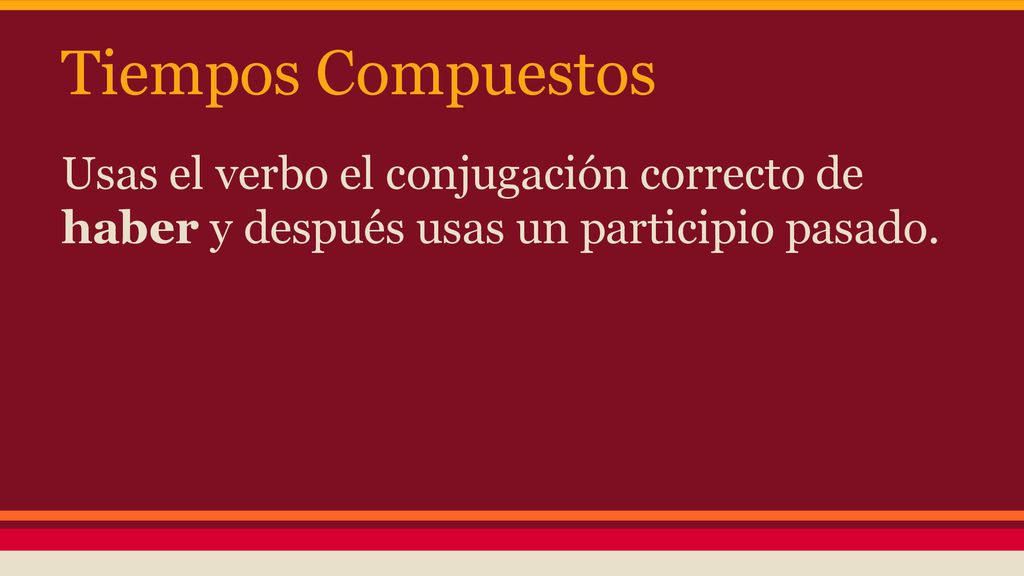 Tiempos Compuestos Usas el verbo el conjugación correcto de haber y después usas un participio pasado.