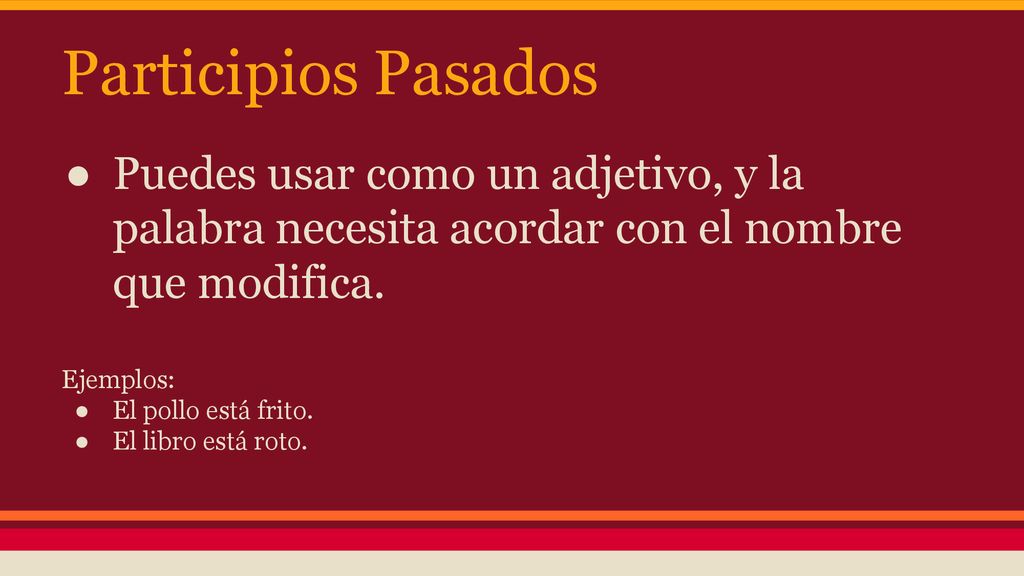 Participios Pasados Puedes usar como un adjetivo, y la palabra necesita acordar con el nombre que modifica.