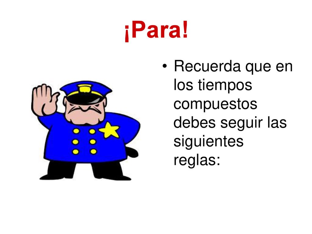 ¡Para! Recuerda que en los tiempos compuestos debes seguir las siguientes reglas: