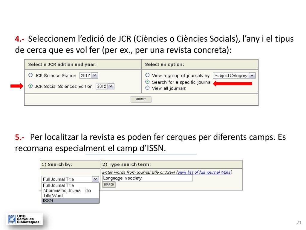 4.- Seleccionem l’edició de JCR (Ciències o Ciències Socials), l’any i el tipus de cerca que es vol fer (per ex., per una revista concreta): 5.- Per localitzar la revista es poden fer cerques per diferents camps.