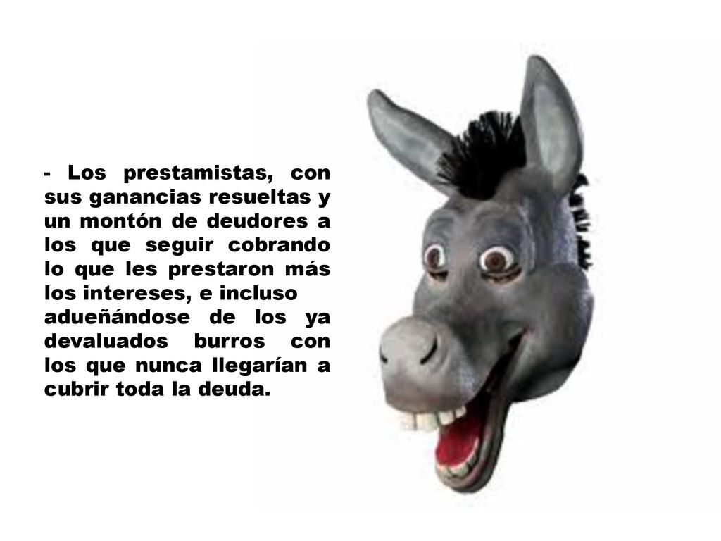 - Los prestamistas, con sus ganancias resueltas y un montón de deudores a los que seguir cobrando lo que les prestaron más los intereses, e incluso