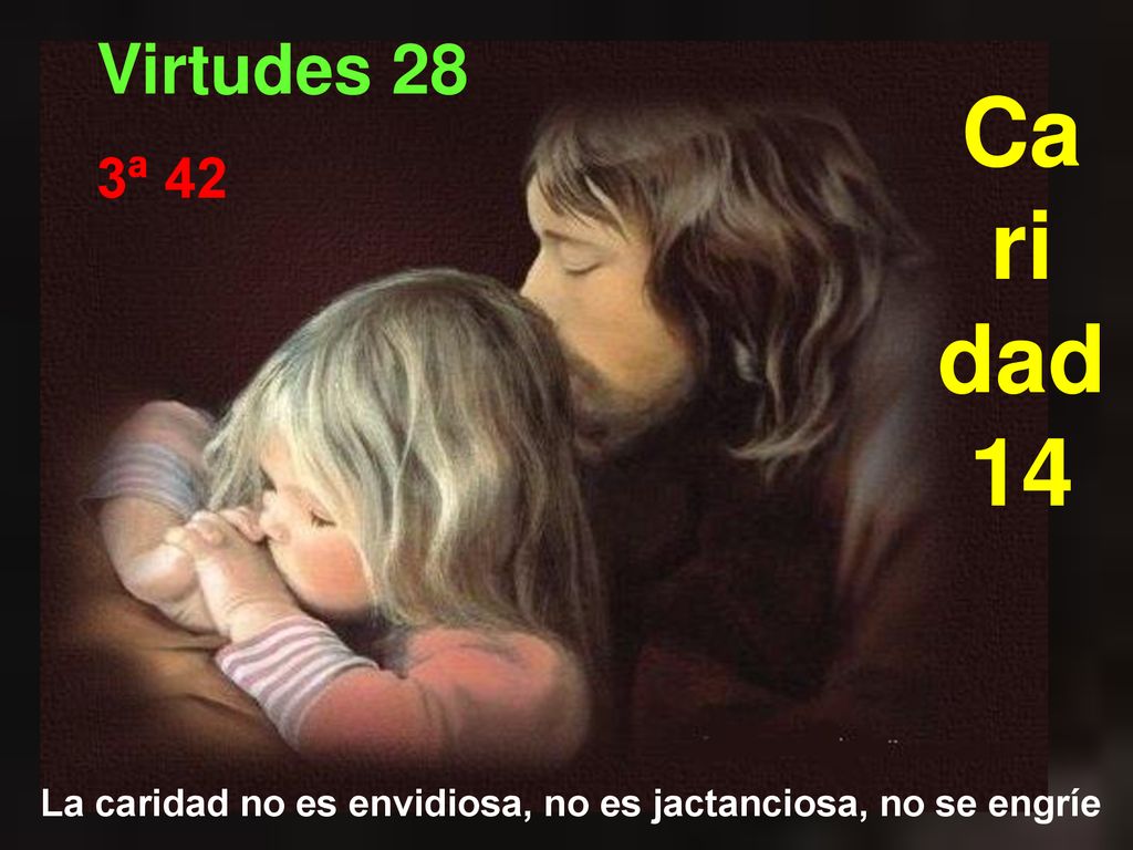 Virtudes 28 Ca ri dad 14 3ª 42 La caridad no es envidiosa, no es jactanciosa, no se engríe