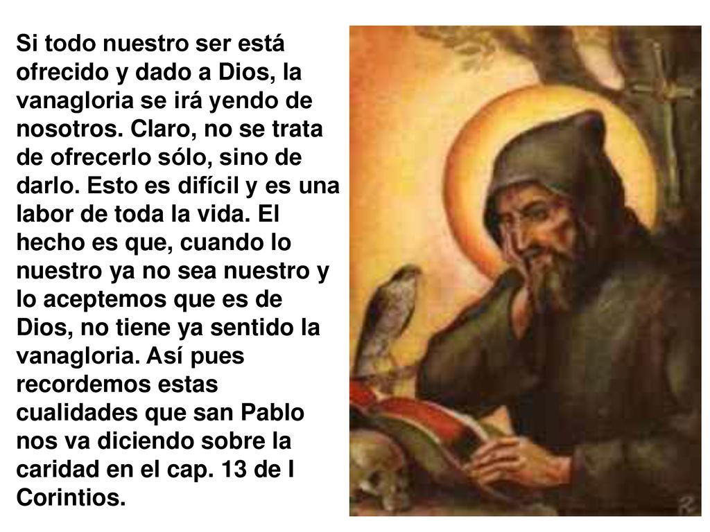 Si todo nuestro ser está ofrecido y dado a Dios, la vanagloria se irá yendo de nosotros.