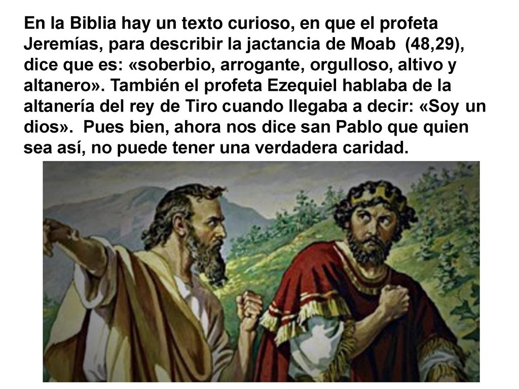 En la Biblia hay un texto curioso, en que el profeta Jeremías, para describir la jactancia de Moab (48,29), dice que es: «soberbio, arrogante, orgulloso, altivo y altanero».