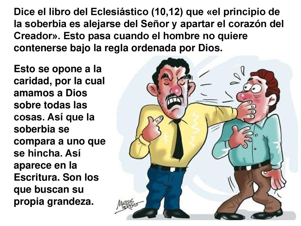 Dice el libro del Eclesiástico (10,12) que «el principio de la soberbia es alejarse del Señor y apartar el corazón del Creador». Esto pasa cuando el hombre no quiere contenerse bajo la regla ordenada por Dios.