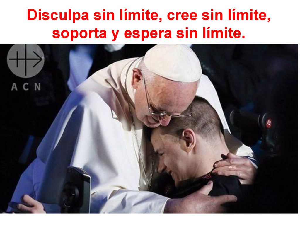 Disculpa sin límite, cree sin límite, soporta y espera sin límite.