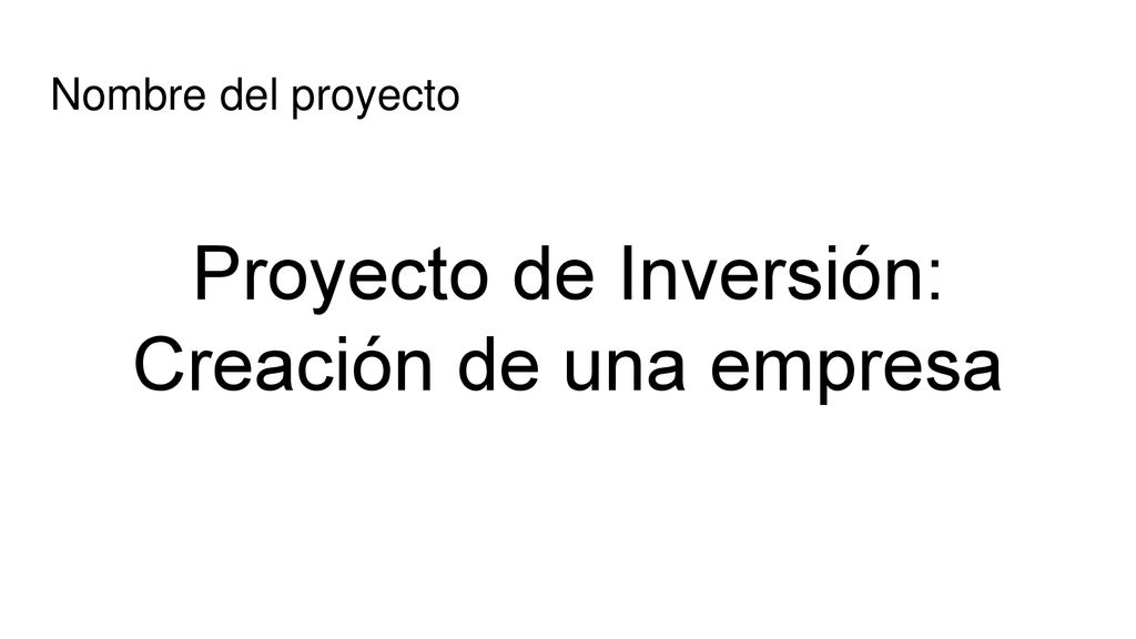Nombre del proyecto Proyecto de Inversión: Creación de una empresa