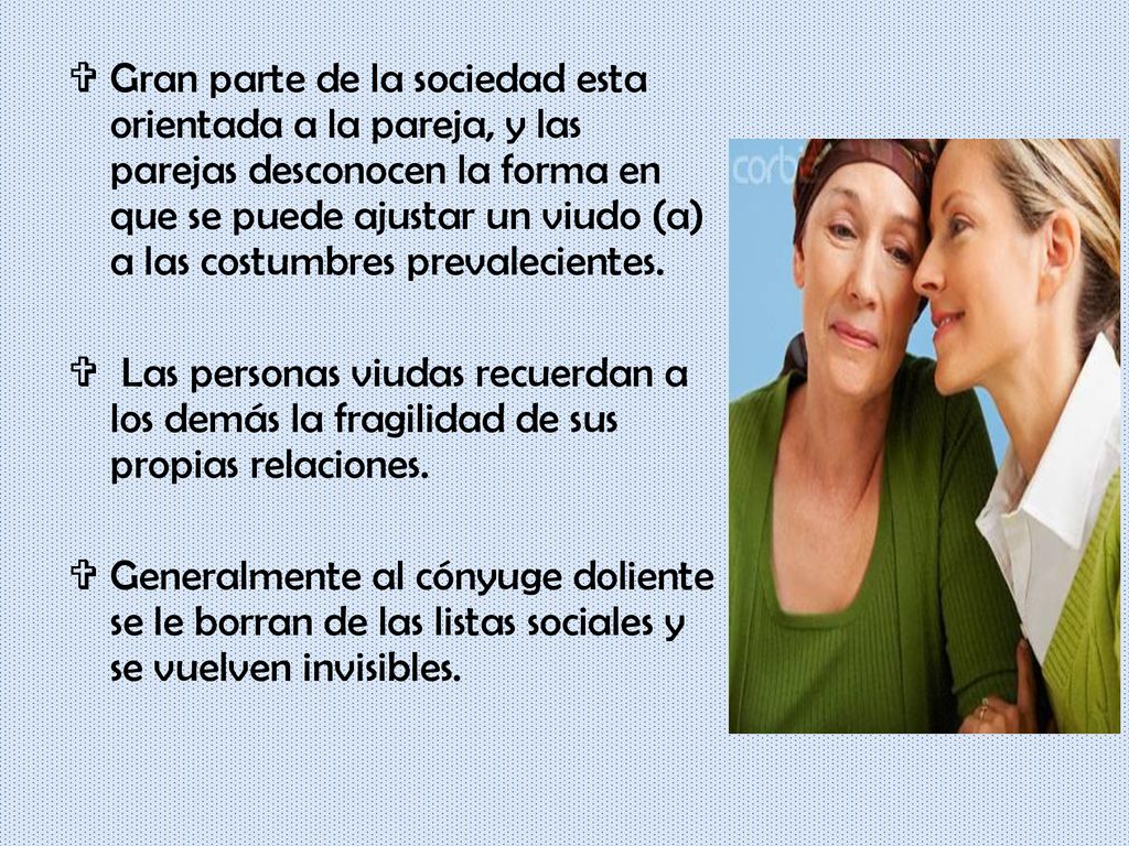 Gran parte de la sociedad esta orientada a la pareja, y las parejas desconocen la forma en que se puede ajustar un viudo (a) a las costumbres prevalecientes.