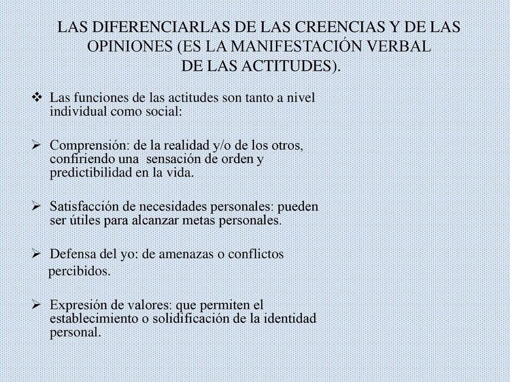 LAS DIFERENCIARLAS DE LAS CREENCIAS Y DE LAS OPINIONES (ES LA MANIFESTACIÓN VERBAL DE LAS ACTITUDES).